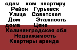 сдам 1-ком. квартиру › Район ­ Гурьевск › Улица ­ Советская › Дом ­ 16 › Этажность дома ­ 3 › Цена ­ 12 000 - Калининградская обл. Недвижимость » Квартиры аренда   